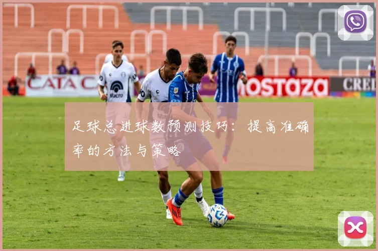 足球总进球数预测技巧：提高准确率的方法与策略