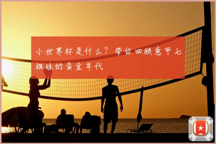 小世界杯是什么？带你回顾意甲七姐妹的黄金年代