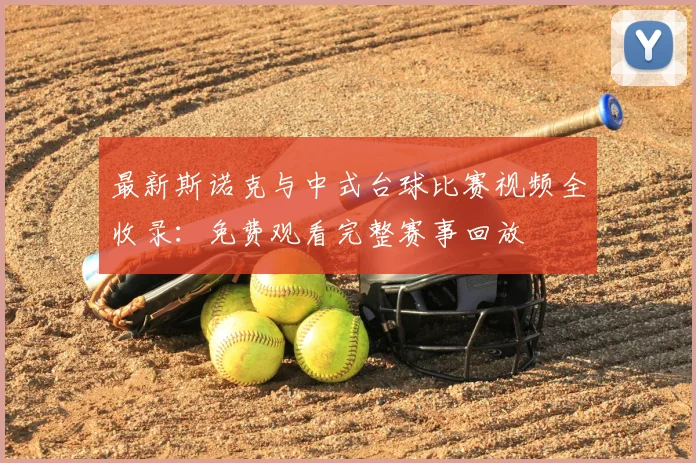 最新斯诺克与中式台球比赛视频全收录：免费观看完整赛事回放