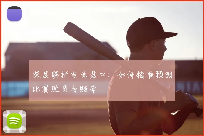 深度解析电竞盘口：如何精准预测比赛胜负与赔率