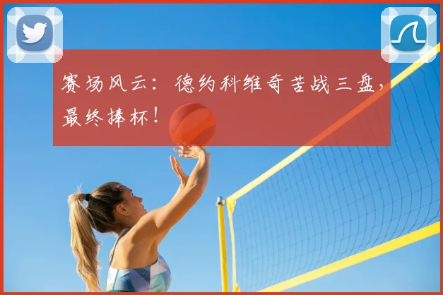 赛场风云：德约科维奇苦战三盘，最终捧杯！