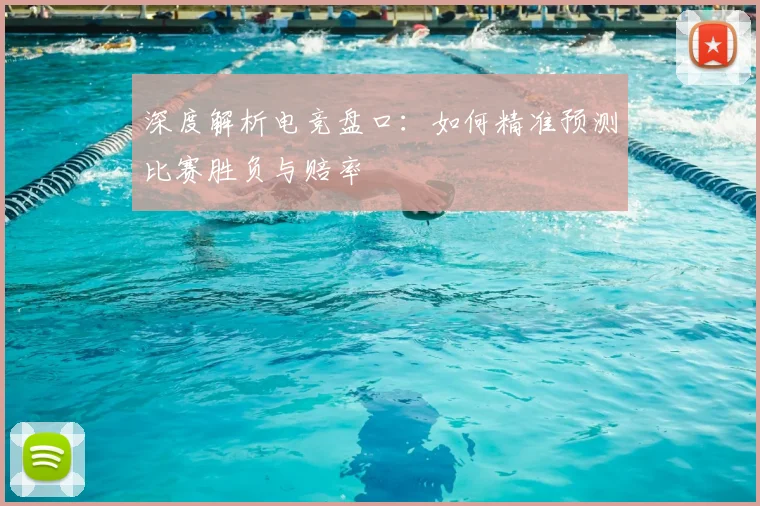深度解析电竞盘口:如何精准预测比赛胜负与赔率