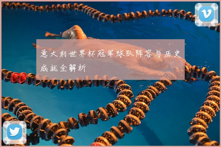 意大利世界杯冠军球队阵容与历史成就全解析