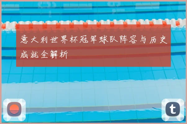 意大利世界杯冠军球队阵容与历史成就全解析