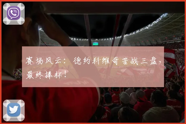 赛场风云:德约科维奇苦战三盘,最终捧杯!